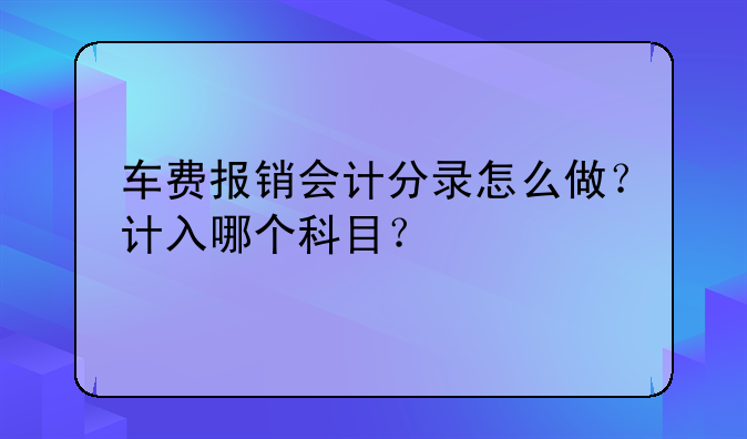 车费报销会计分录怎么做?计入哪个科目?