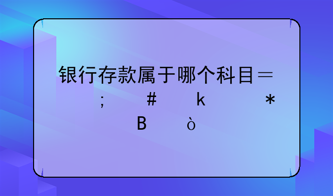 银行存款属于哪个科目？怎么做账务处理？