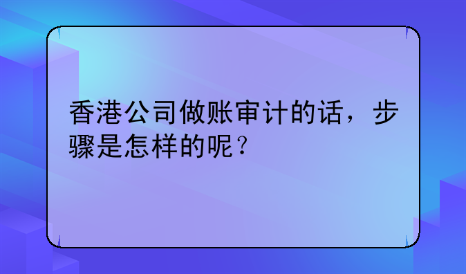 香港公司做账审计的话,步骤是怎样的呢?