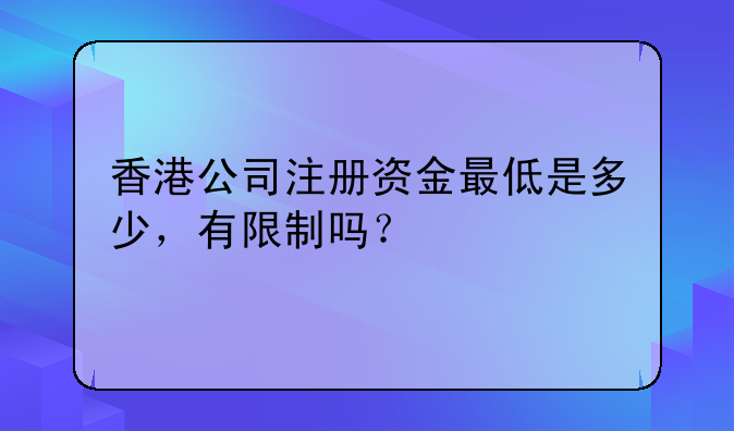 香港公司注册资金最低是多少,有限制吗?