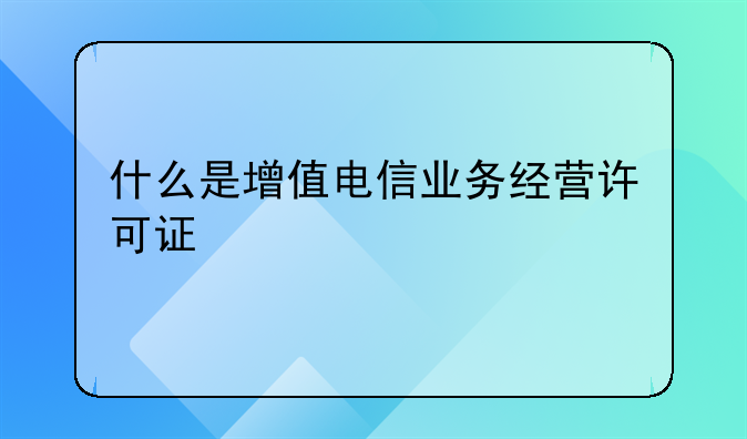 什么是增值电信业务经营许可证
