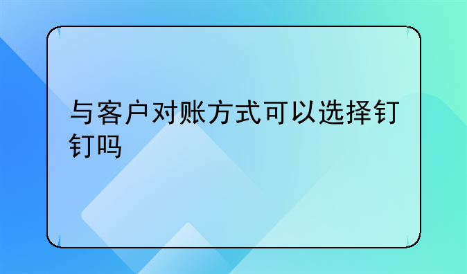 与客户对账方式可以选择钉钉吗