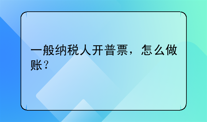 一般纳税人开普票,怎么做账?