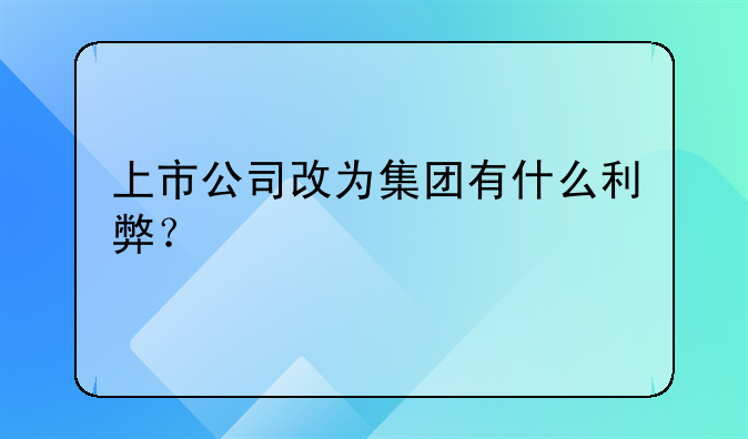 上市公司改为集团有什么利弊?