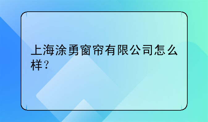 上海涂勇窗帘有限公司怎么样?