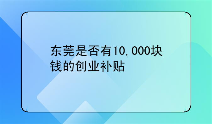 东莞是否有10,000块钱的创业补贴