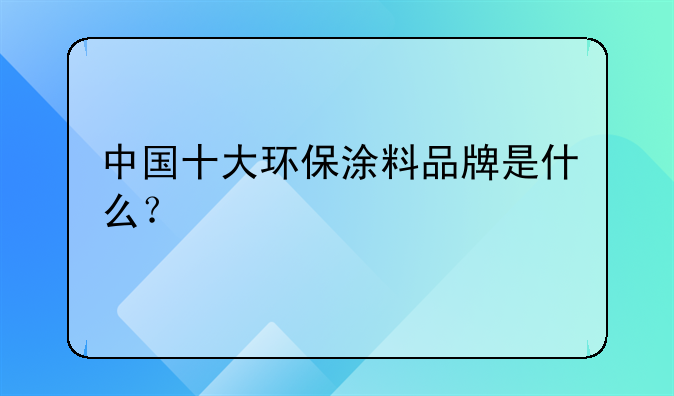 中国十大环保涂料品牌是什么?