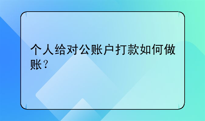 个人给对公账户打款如何做账?