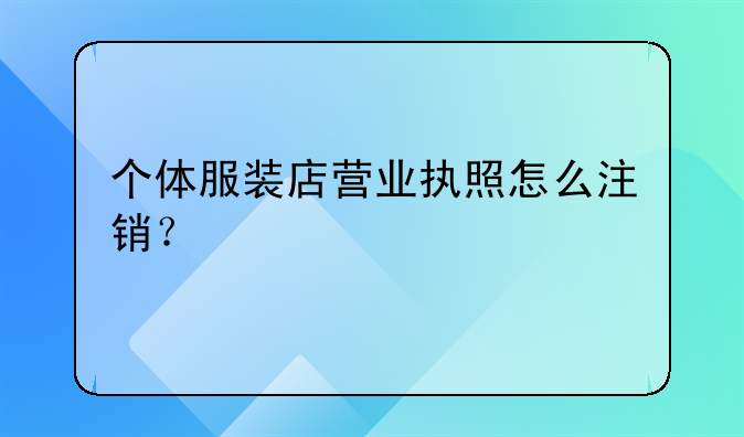 个体服装店营业执照怎么注销?