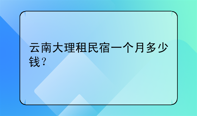 云南大理租民宿一个月多少钱?