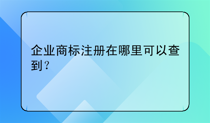 企业商标注册在哪里可以查到?