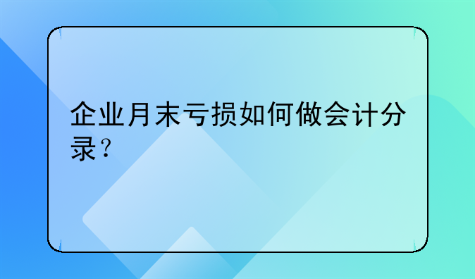 企业月末亏损如何做会计分录?