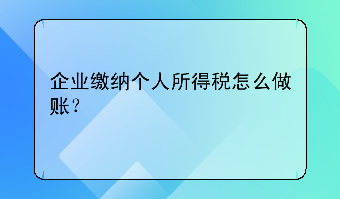 企业缴纳个人所得税怎么做账?