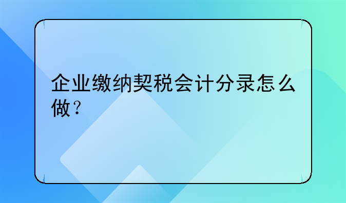 企业缴纳契税会计分录怎么做?