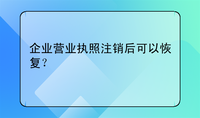 企业营业执照注销后可以恢复?