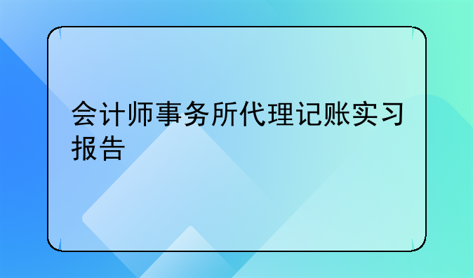 会计师事务所代理记账实习报告