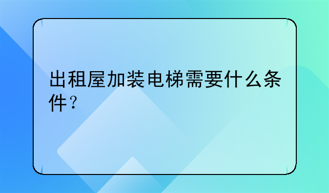 出租屋加装电梯需要什么条件?
