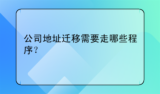公司地址迁移需要走哪些程序?