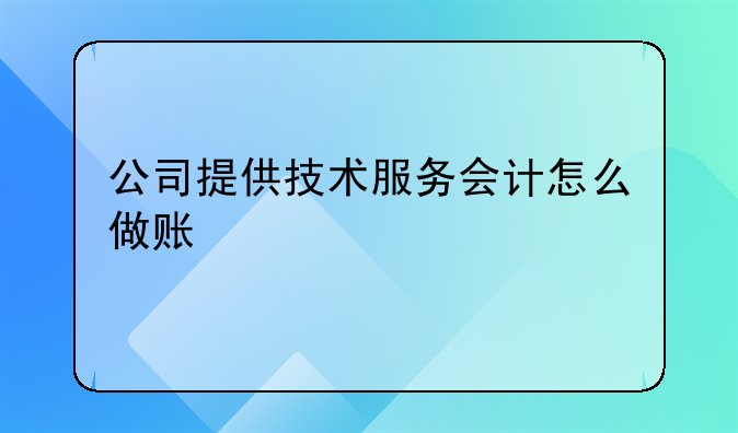 公司提供技术服务会计怎么做账
