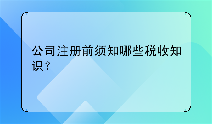 公司注册前须知哪些税收知识?