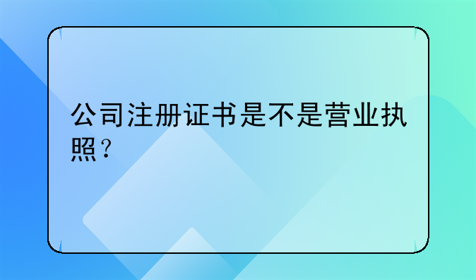 公司注册证书是不是营业执照?