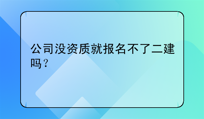 公司没资质就报名不了二建吗?