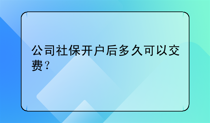 公司社保开户后多久可以交费?