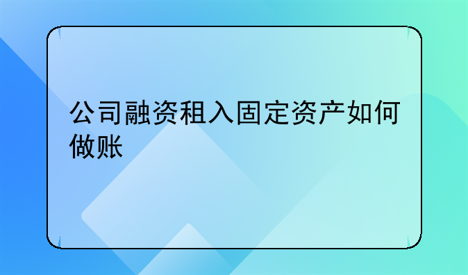 公司融资租入固定资产如何做账