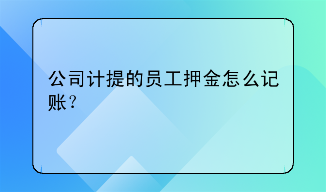 公司计提的员工押金怎么记账?