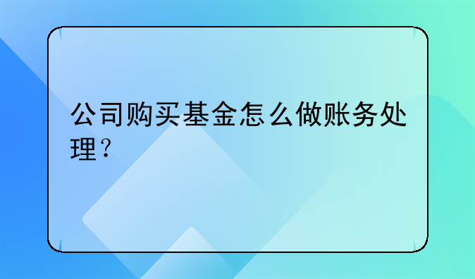 公司购买基金怎么做账务处理?