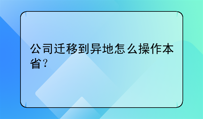 公司迁移到异地怎么操作本省?