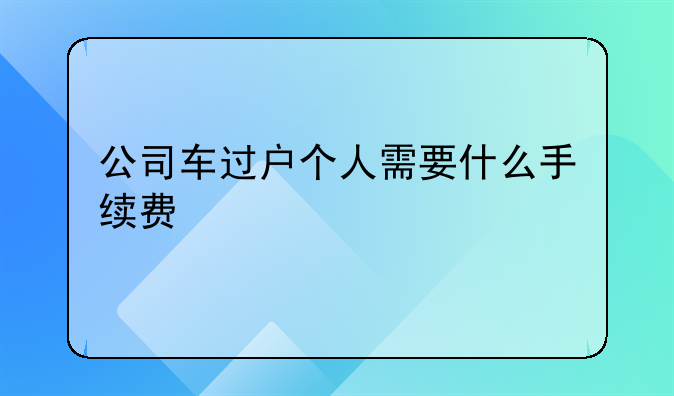 公司车过户个人需要什么手续费