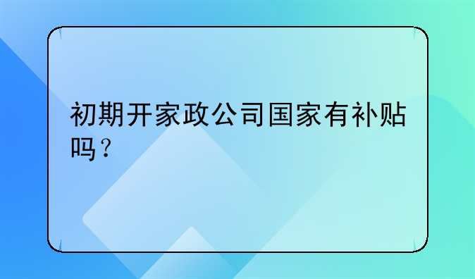 初期开家政公司国家有补贴吗?