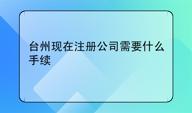 台州现在注册公司需要什么手续