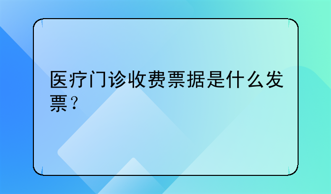 医疗门诊收费票据是什么发票?