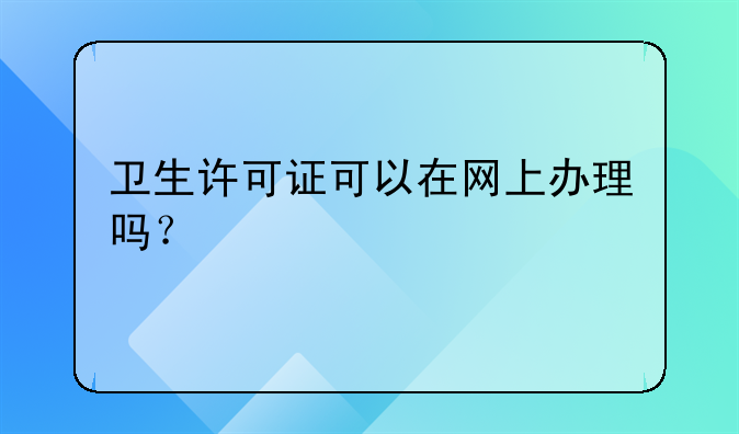 卫生许可证可以在网上办理吗?