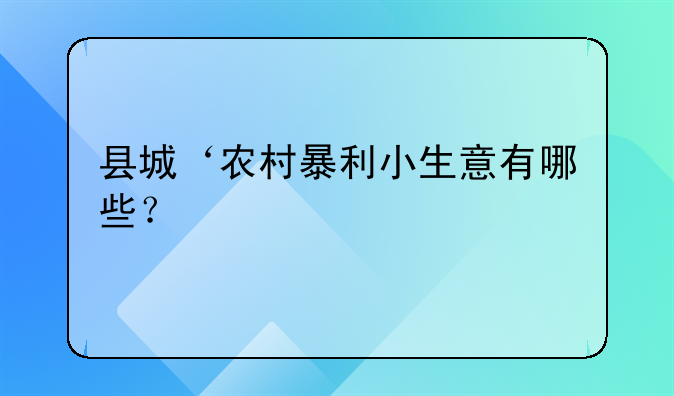 县城‘农村暴利小生意有哪些?
