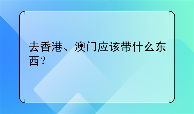 去香港、澳门应该带什么东西?