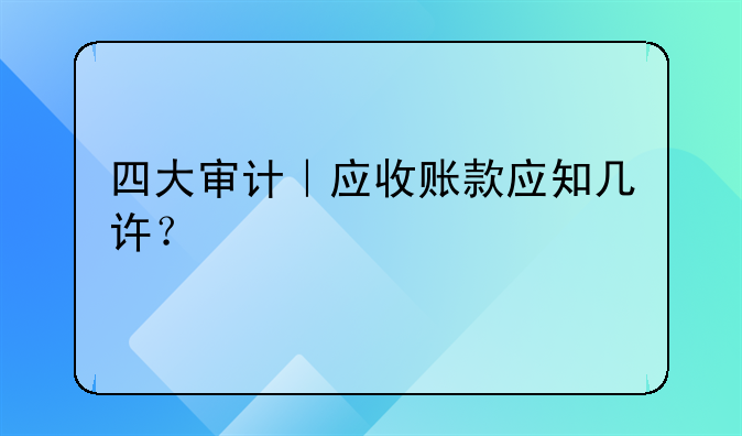 四大审计|应收账款应知几许?