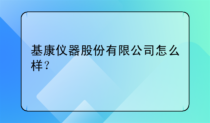 基康仪器股份有限公司怎么样?