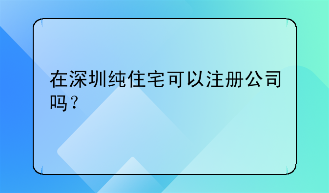 在深圳纯住宅可以注册公司吗?