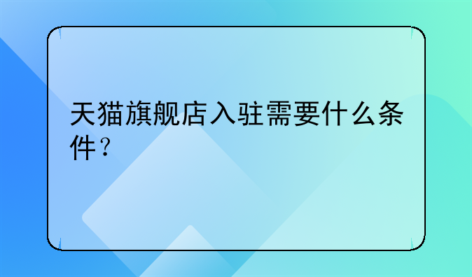 天猫旗舰店入驻需要什么条件?