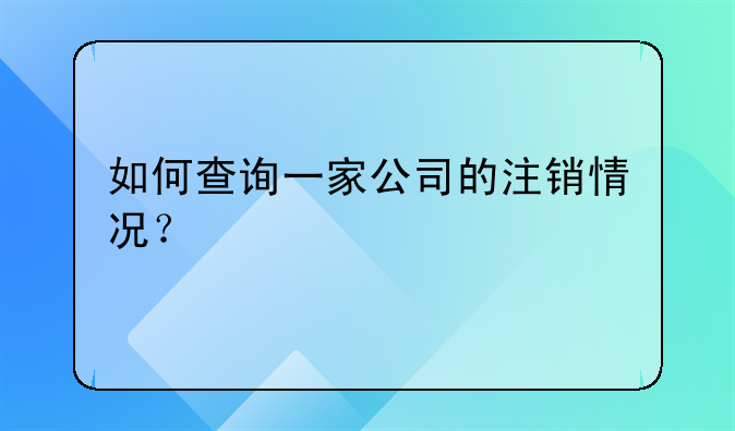 如何查询一家公司的注销情况?