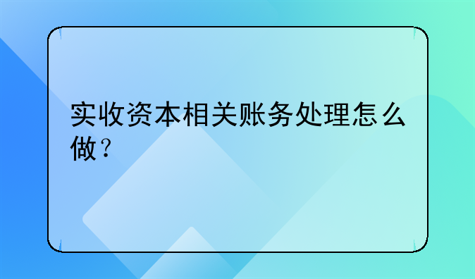 实收资本相关账务处理怎么做?