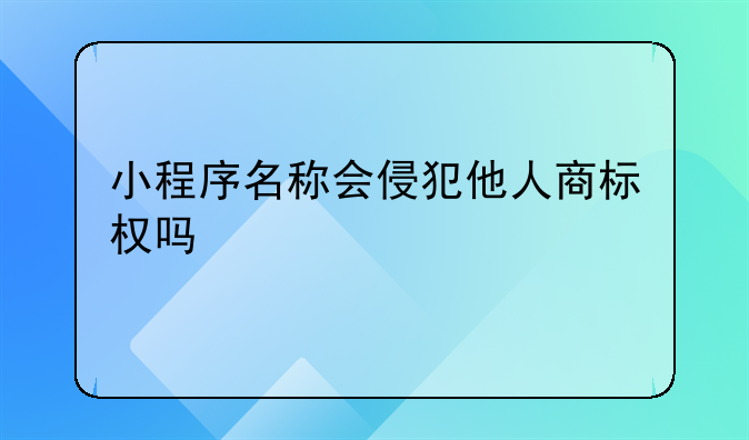 小程序名称会侵犯他人商标权吗