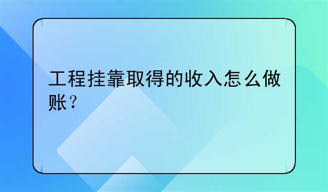 工程挂靠取得的收入怎么做账?