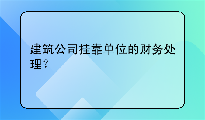 建筑公司挂靠单位的财务处理?