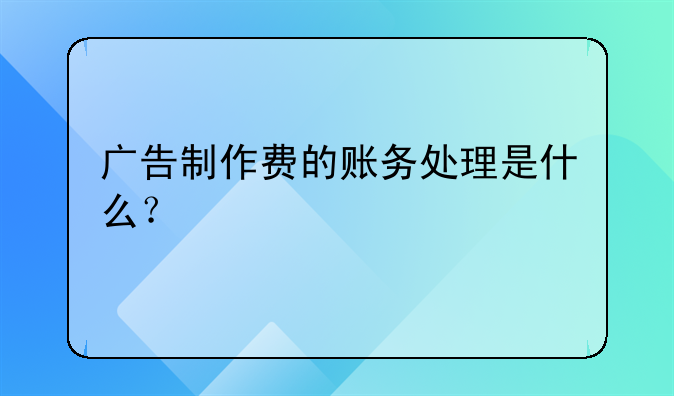 广告制作费的账务处理是什么?
