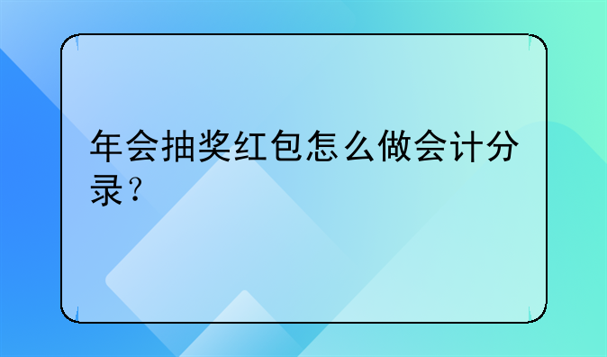 年会抽奖红包怎么做会计分录?
