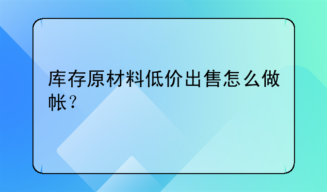 库存原材料低价出售怎么做帐?